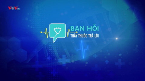 BẠN HỎI THẦY THUỐC TRẢ LỜI SỐ 100 - PHẦN 1