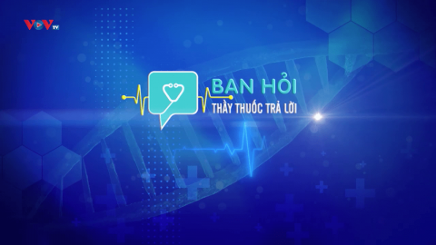 Bạn hỏi thầy thuốc trả lời số 213 - Phần 1