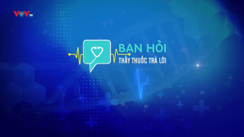 BẠN HỎI THẦY THUỐC TRẢ LỜI - SỐ 21_PHẦN 1