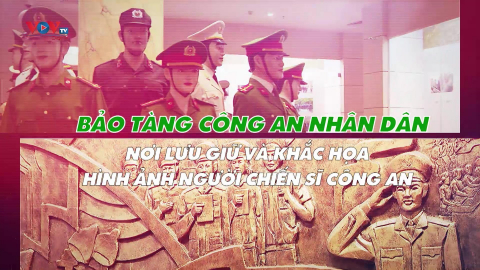 Bảo tàng CAND – Nơi lưu giữ và khắc họa hình ảnh người chiến sĩ công an