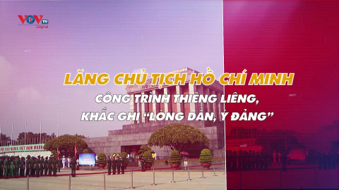 Lăng Chủ tịch Hồ Chí Minh: công trình thiêng liêng, khắc ghi “lòng dân, ý Đảng”