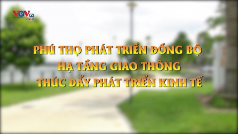 Phú Thọ phát triển đồng bộ hạ tầng giao thông thúc đẩy phát triển kinh tế